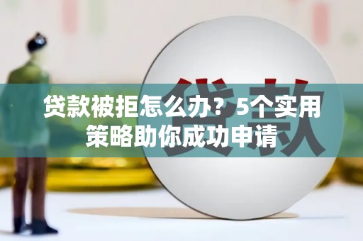 淡水贷款被拒怎么办？5个实用策略助你成功申请