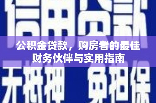 淡水公积金贷款，购房者的最佳财务伙伴与实用指南