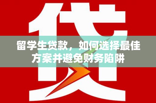 淡水留学生贷款，如何选择最佳方案并避免财务陷阱