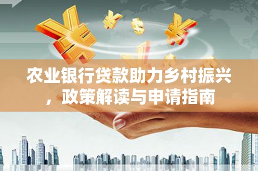 淡水农业银行贷款助力乡村振兴，政策解读与申请指南