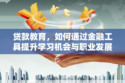 淡水贷款教育，如何通过金融工具提升学习机会与职业发展