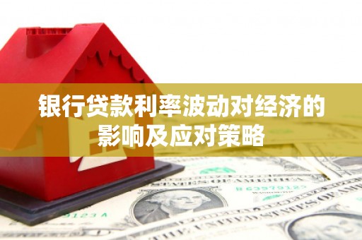 淡水银行贷款利率波动对经济的影响及应对策略