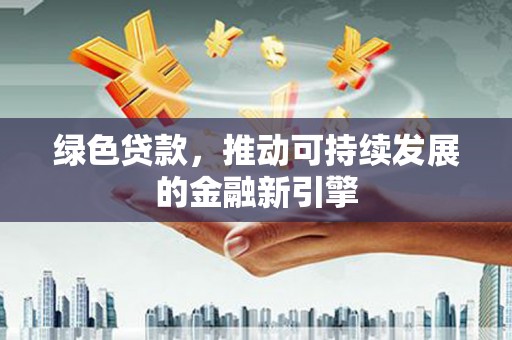 淡水绿色贷款，推动可持续发展的金融新引擎
