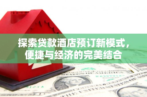 淡水探索贷款酒店预订新模式，便捷与经济的完美结合