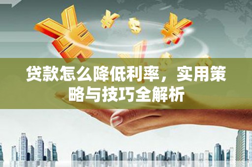 淡水贷款怎么降低利率，实用策略与技巧全解析