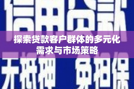 淡水探索贷款客户群体的多元化需求与市场策略