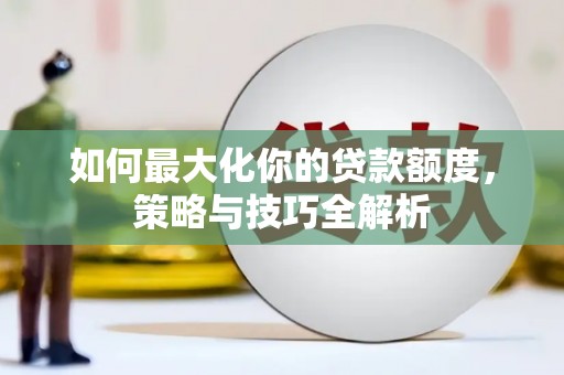 淡水如何最大化你的贷款额度，策略与技巧全解析