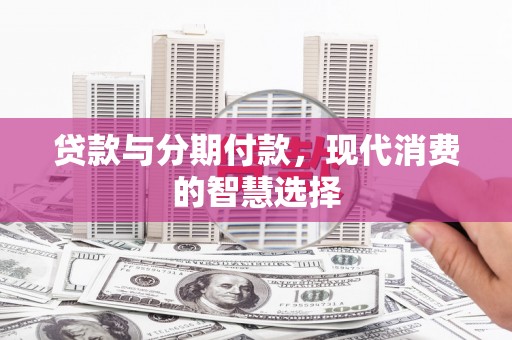 淡水贷款与分期付款，现代消费的智慧选择