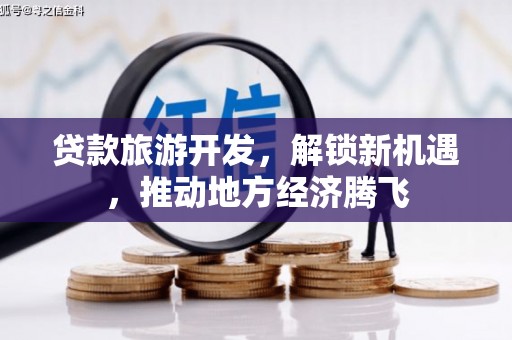 淡水贷款旅游开发，解锁新机遇，推动地方经济腾飞