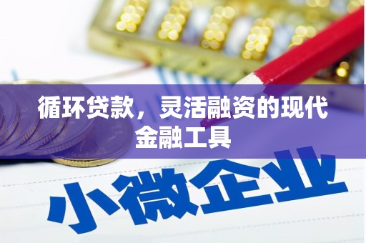 淡水循环贷款，灵活融资的现代金融工具