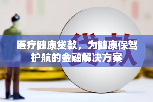 淡水医疗健康贷款，为健康保驾护航的金融解决方案
