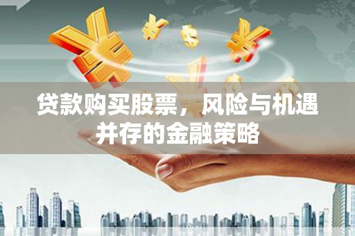 淡水贷款购买股票，风险与机遇并存的金融策略