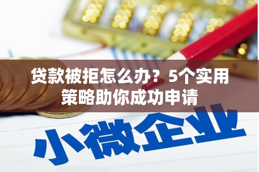 淡水贷款被拒怎么办？5个实用策略助你成功申请