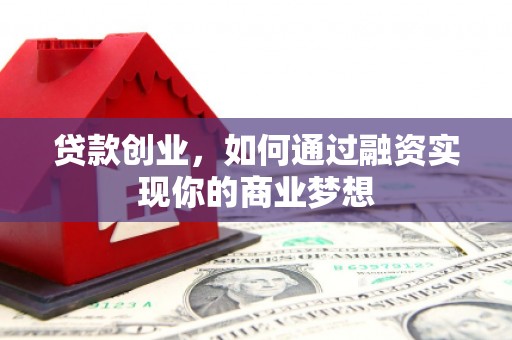 淡水贷款创业，如何通过融资实现你的商业梦想