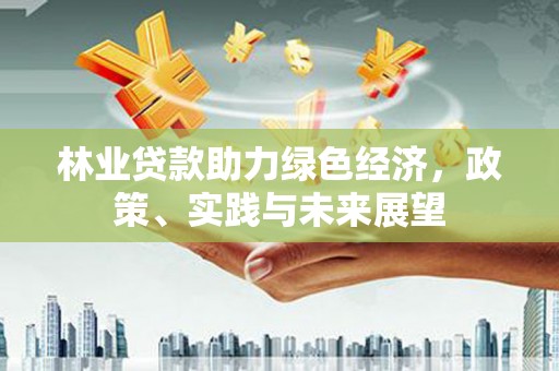 淡水林业贷款助力绿色经济，政策、实践与未来展望