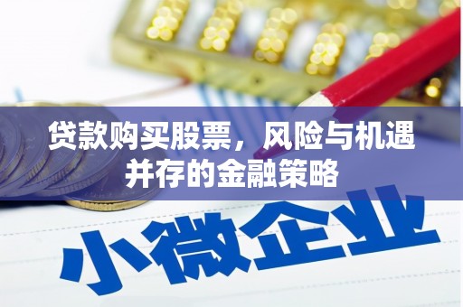 淡水贷款购买股票，风险与机遇并存的金融策略