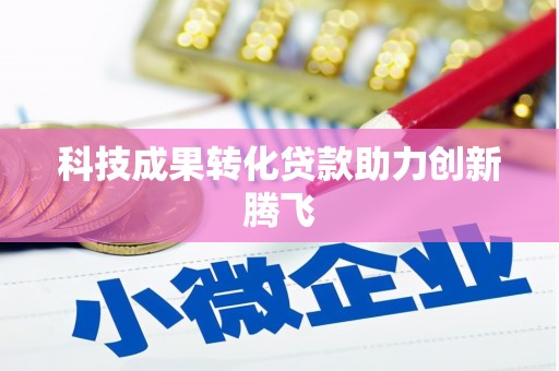 淡水科技成果转化贷款助力创新腾飞