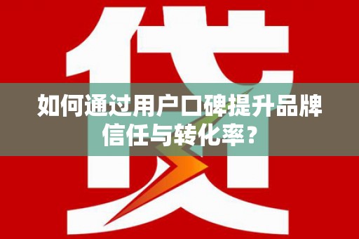 淡水如何通过用户口碑提升品牌信任与转化率？