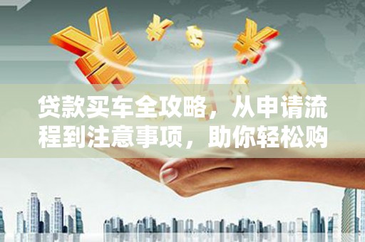 淡水贷款买车全攻略，从申请流程到注意事项，助你轻松购车