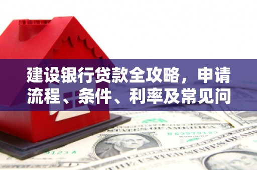 淡水建设银行贷款全攻略，申请流程、条件、利率及常见问题解答