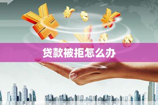 淡水贷款被拒怎么办