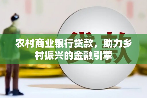 淡水农村商业银行贷款，助力乡村振兴的金融引擎