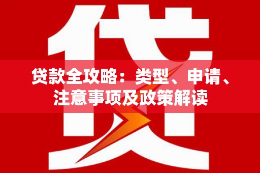 淡水贷款全攻略：类型、申请、注意事项及政策解读